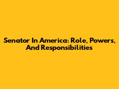 Senator In America: Role, Powers, And Responsibilities