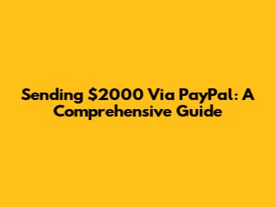 Sending $2000 Via PayPal: A Comprehensive Guide