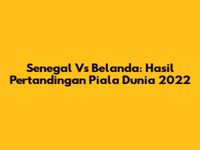 Senegal Vs Belanda: Hasil Pertandingan Piala Dunia 2022