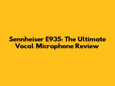 Sennheiser E935: The Ultimate Vocal Microphone Review