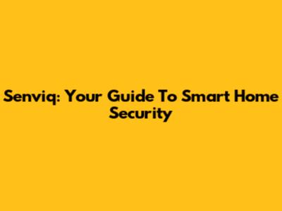 Senviq: Your Guide To Smart Home Security