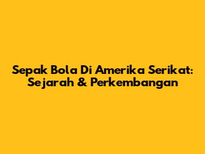 Sepak Bola Di Amerika Serikat: Sejarah & Perkembangan