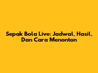 Sepak Bola Live: Jadwal, Hasil, Dan Cara Menonton