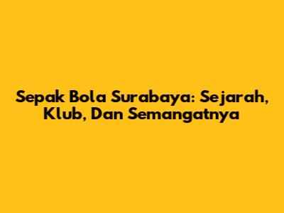 Sepak Bola Surabaya: Sejarah, Klub, Dan Semangatnya