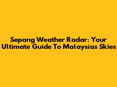 Sepang Weather Radar: Your Ultimate Guide To Malaysia's Skies