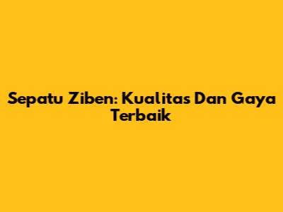 Sepatu Ziben: Kualitas Dan Gaya Terbaik
