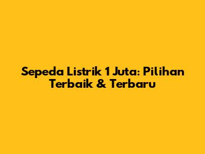 Sepeda Listrik 1 Juta: Pilihan Terbaik & Terbaru