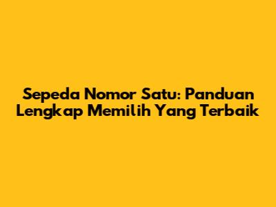 Sepeda Nomor Satu: Panduan Lengkap Memilih Yang Terbaik