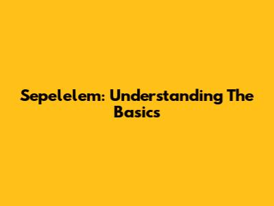 Sepelelem: Understanding The Basics