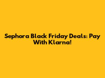 Sephora Black Friday Deals: Pay With Klarna!