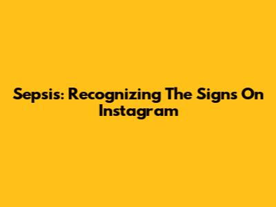 Sepsis: Recognizing The Signs On Instagram