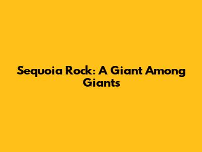 Sequoia Rock: A Giant Among Giants