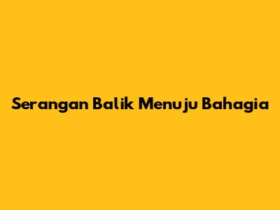Serangan Balik Menuju Bahagia