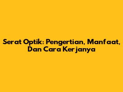 Serat Optik: Pengertian, Manfaat, Dan Cara Kerjanya