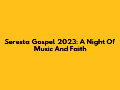 Seresta Gospel 2023: A Night Of Music And Faith