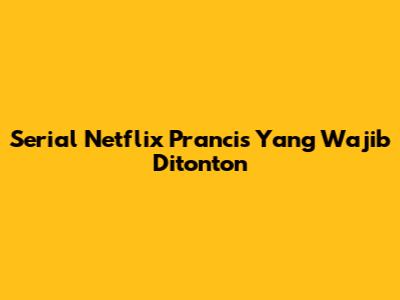Serial Netflix Prancis Yang Wajib Ditonton