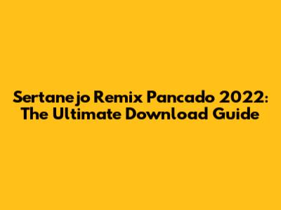 Sertanejo Remix Pancado 2022: The Ultimate Download Guide