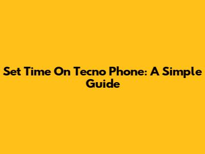 Set Time On Tecno Phone: A Simple Guide