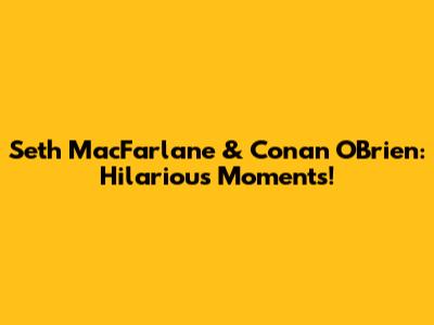 Seth MacFarlane & Conan O'Brien: Hilarious Moments!