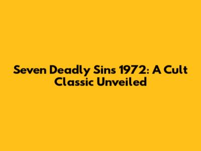 Seven Deadly Sins 1972: A Cult Classic Unveiled