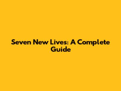 Seven New Lives: A Complete Guide