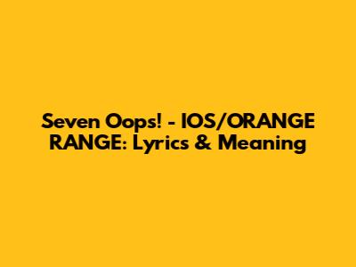 Seven Oops! - IOS/ORANGE RANGE: Lyrics & Meaning