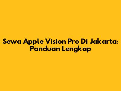 Sewa Apple Vision Pro Di Jakarta: Panduan Lengkap