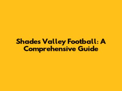 Shades Valley Football: A Comprehensive Guide