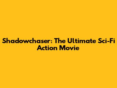 Shadowchaser: The Ultimate Sci-Fi Action Movie