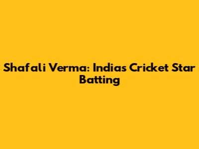 Shafali Verma: India's Cricket Star Batting