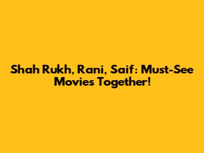 Shah Rukh, Rani, Saif: Must-See Movies Together!