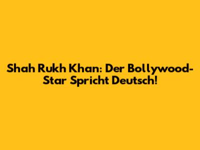 Shah Rukh Khan: Der Bollywood-Star Spricht Deutsch!