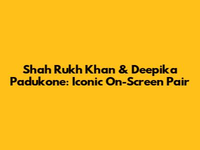 Shah Rukh Khan & Deepika Padukone: Iconic On-Screen Pair