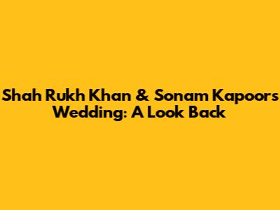 Shah Rukh Khan & Sonam Kapoor's Wedding: A Look Back