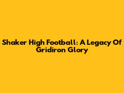 Shaker High Football: A Legacy Of Gridiron Glory