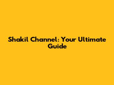 Shakil Channel: Your Ultimate Guide
