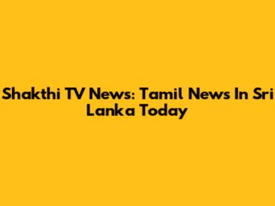 Shakthi TV News: Tamil News In Sri Lanka Today