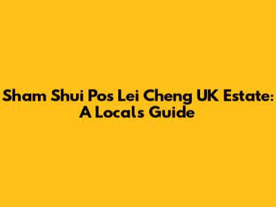 Sham Shui Po's Lei Cheng UK Estate: A Local's Guide