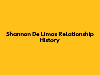 Shannon De Lima's Relationship History
