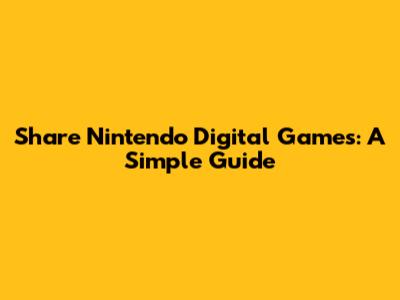 Share Nintendo Digital Games: A Simple Guide