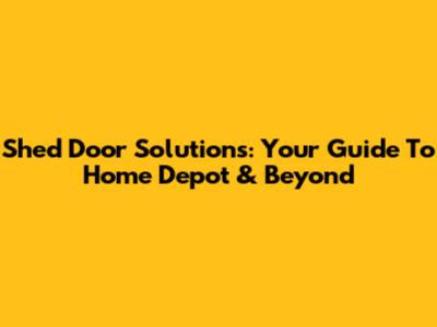 Shed Door Solutions: Your Guide To Home Depot & Beyond