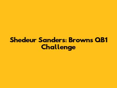 Shedeur Sanders: Browns' QB1 Challenge