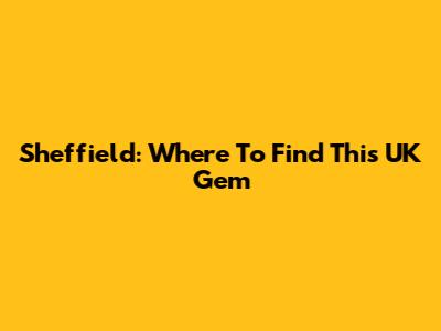 Sheffield: Where To Find This UK Gem