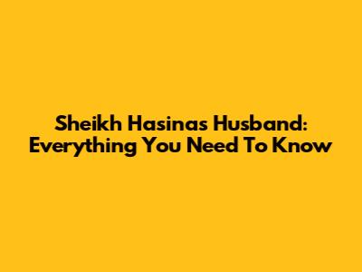 Sheikh Hasina's Husband: Everything You Need To Know