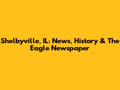 Shelbyville, IL: News, History & The Eagle Newspaper