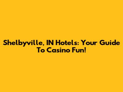 Shelbyville, IN Hotels: Your Guide To Casino Fun!