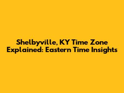 Shelbyville, KY Time Zone Explained: Eastern Time Insights