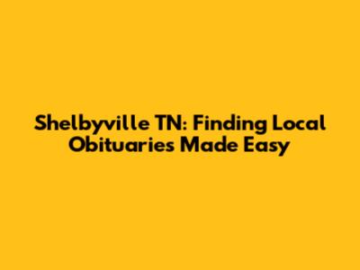 Shelbyville TN: Finding Local Obituaries Made Easy