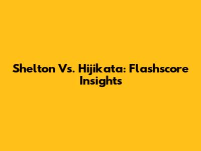 Shelton Vs. Hijikata: Flashscore Insights