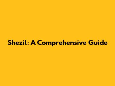 Shezil: A Comprehensive Guide